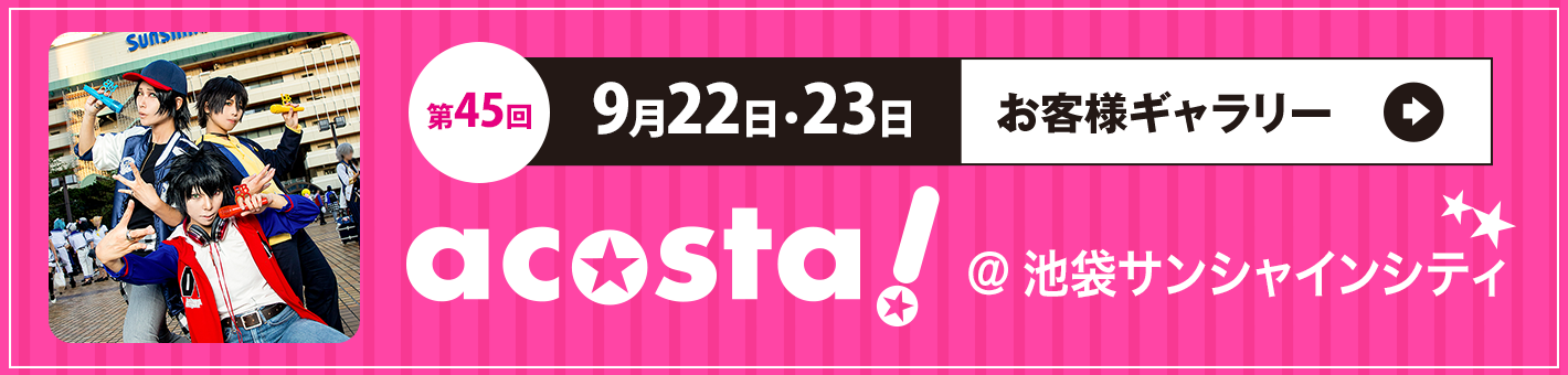 第45回9月22日(土)・23日(日)acosta!＠池袋サンシャインシティお客さまギャラリー