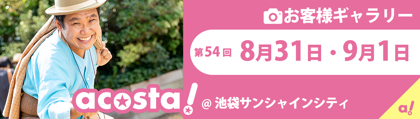 2019年8月31日(土)・9月1日(日)acosta!＠池袋サンシャインシティお客様ギャラリー