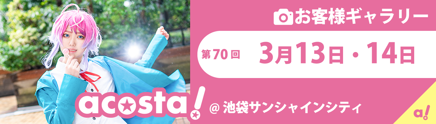 2021年3月13(土)・14日(日)acosta!＠池袋サンシャインシティお客様ギャラリー